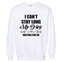 I Cant Stay Long. My Dog Is Waiting For Me Funny Dog Lover Gift Garment-Dyed Sweatshirt