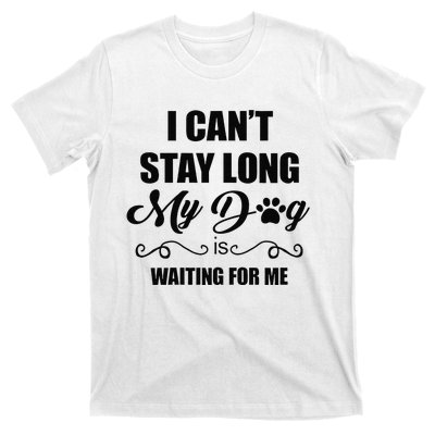 I Cant Stay Long. My Dog Is Waiting For Me Funny Dog Lover Gift T-Shirt