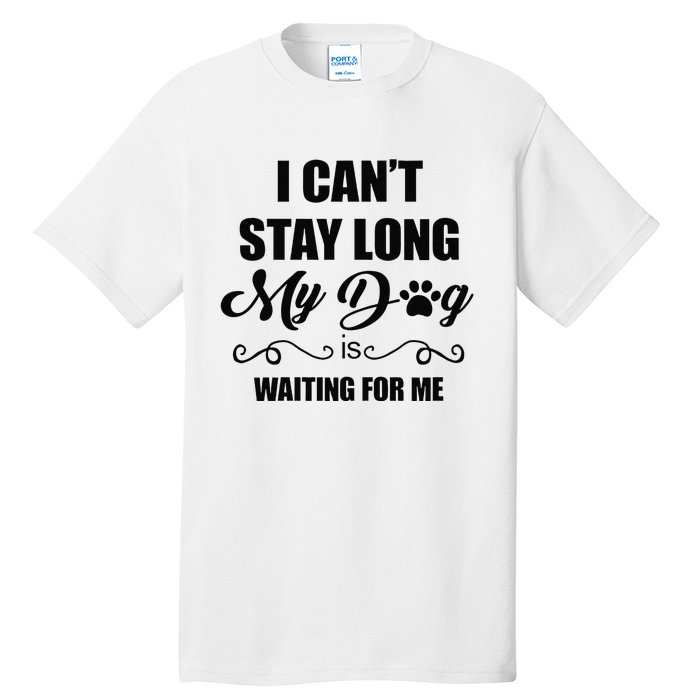 I Cant Stay Long. My Dog Is Waiting For Me Funny Dog Lover Gift Tall T-Shirt