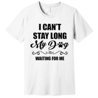 I Cant Stay Long. My Dog Is Waiting For Me Funny Dog Lover Gift Premium T-Shirt