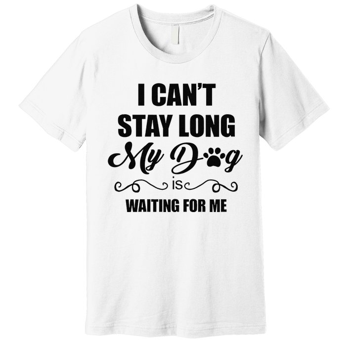 I Cant Stay Long. My Dog Is Waiting For Me Funny Dog Lover Gift Premium T-Shirt