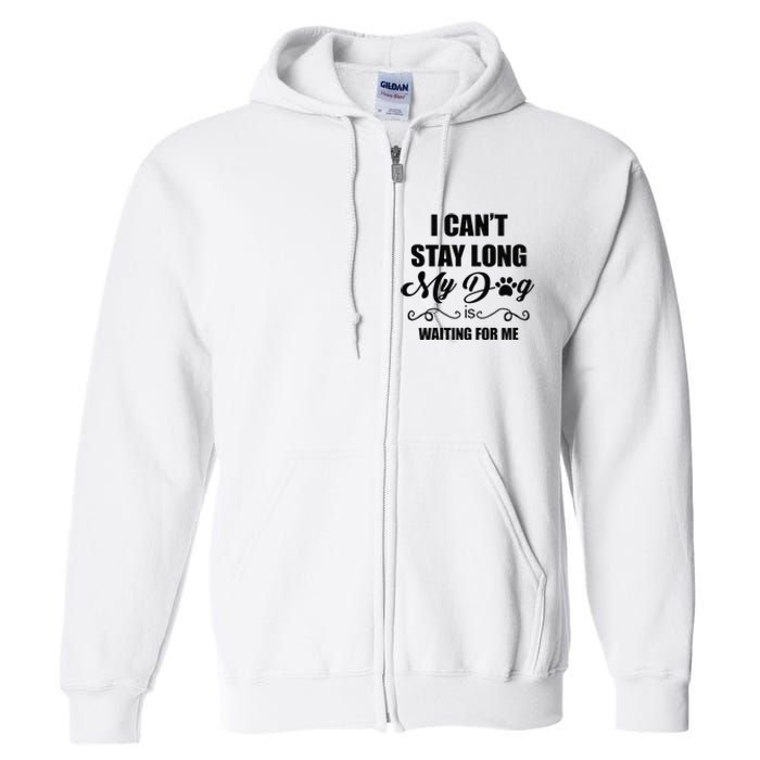 I Cant Stay Long. My Dog Is Waiting For Me Funny Dog Lover Gift Full Zip Hoodie