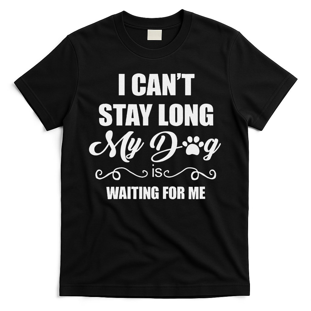 I CanT Stay Long. My Dog Is Waiting For Me Funny Dog Lover Gift T-Shirt