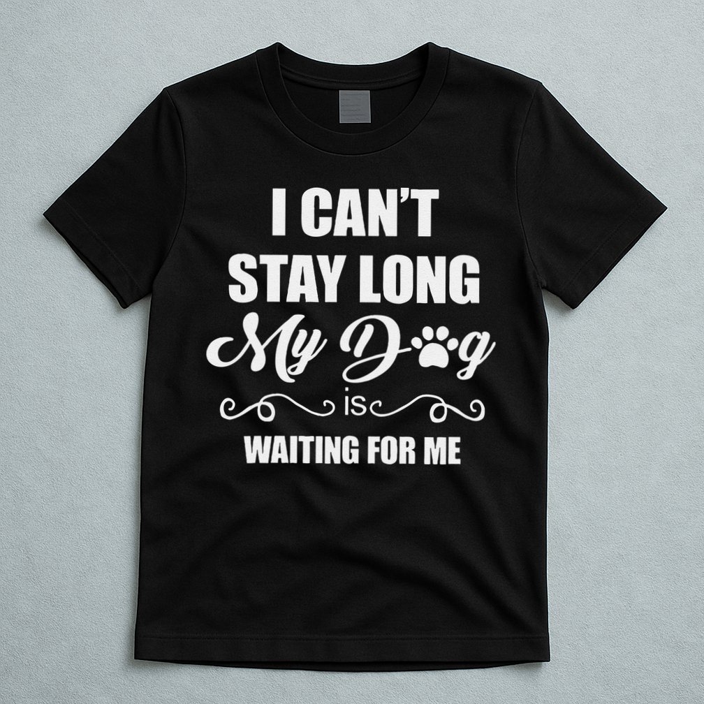 I CanT Stay Long. My Dog Is Waiting For Me Funny Dog Lover Gift T-Shirt