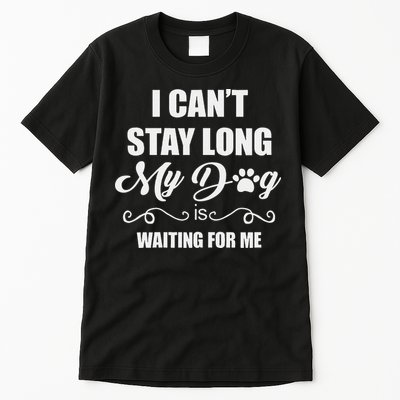 I CanT Stay Long. My Dog Is Waiting For Me Funny Dog Lover Gift Tall T-Shirt