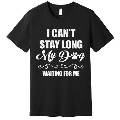 I CanT Stay Long. My Dog Is Waiting For Me Funny Dog Lover Gift Premium T-Shirt