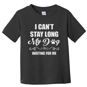 I CanT Stay Long. My Dog Is Waiting For Me Funny Dog Lover Gift Toddler T-Shirt