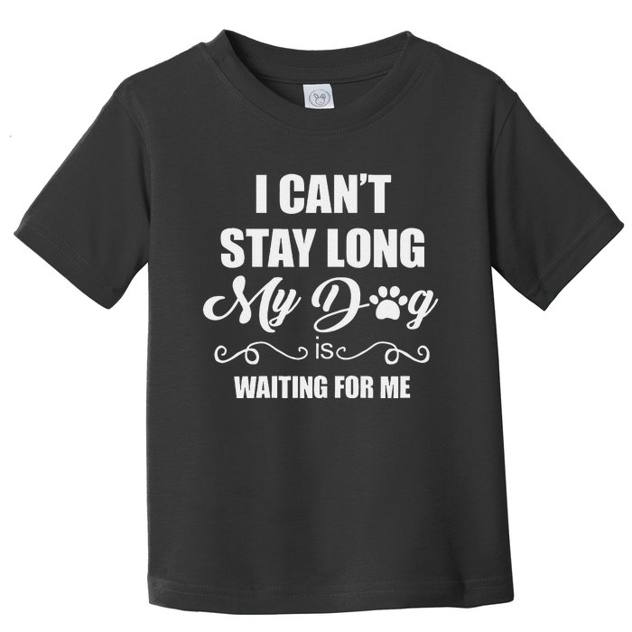 I CanT Stay Long. My Dog Is Waiting For Me Funny Dog Lover Gift Toddler T-Shirt