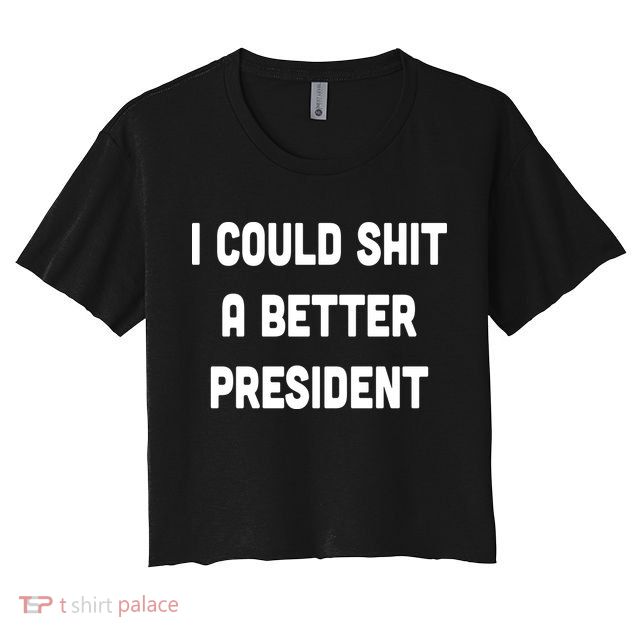 I Could Shit A Better President Crop Top