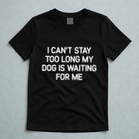 I CanT Stay Too Long My Dog Is Waiting For Me Funny Jokes T-Shirt
