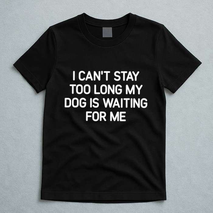 I CanT Stay Too Long My Dog Is Waiting For Me Funny Jokes T-Shirt