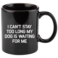 I CanT Stay Too Long My Dog Is Waiting For Me Funny Jokes 11oz C Handle Ceramic Mug