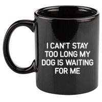 I CanT Stay Too Long My Dog Is Waiting For Me Funny Jokes 11oz C Handle Ceramic Mug