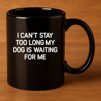 I CanT Stay Too Long My Dog Is Waiting For Me Funny Jokes 11oz C Handle Ceramic Mug