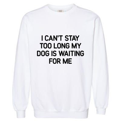 I CanT Stay Too Long My Dog Is Waiting For Me Funny Jokes Garment-Dyed Sweatshirt