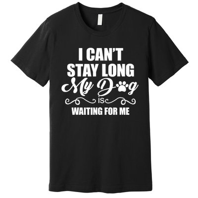 I CanT Stay Long. My Dog Is Waiting For Me Funny Dog Lover Premium T-Shirt