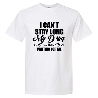 I CanT Stay Long. My Dog Is Waiting For Me Funny Dog Lover Garment-Dyed Heavyweight T-Shirt