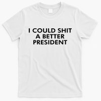 I Could Shit A Better President T-Shirt