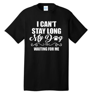 I Cant Stay Long My Dog Is Waiting For Me Funny Dog Lover Tall T-Shirt