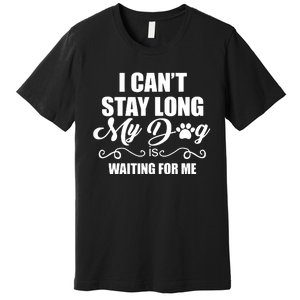 I Cant Stay Long My Dog Is Waiting For Me Funny Dog Lover Premium T-Shirt