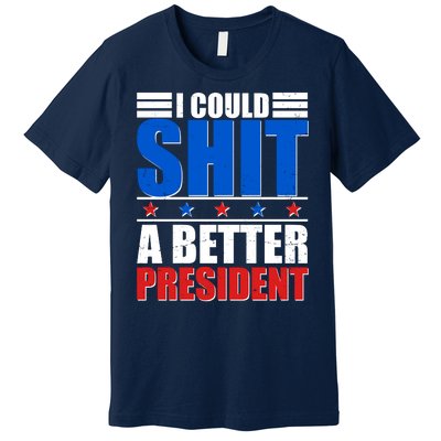 I Could Shit A Better President Premium T-Shirt