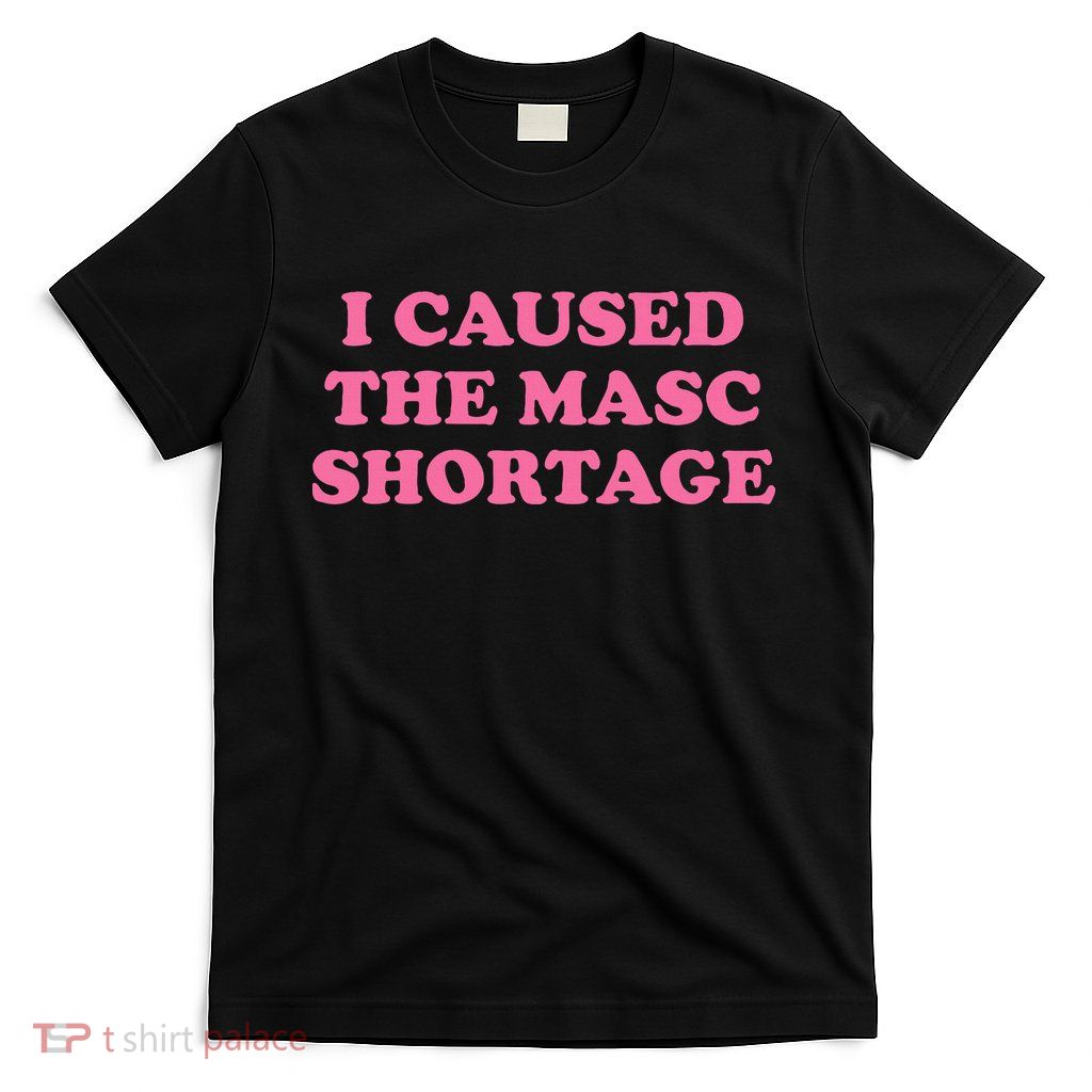 I Caused The Masc Shortage T-Shirt