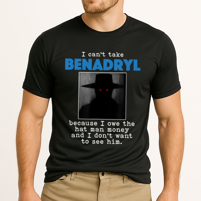 I Cant Take Benadril Because I Owe The Hatman Money Cooling Performance Crew T-Shirt