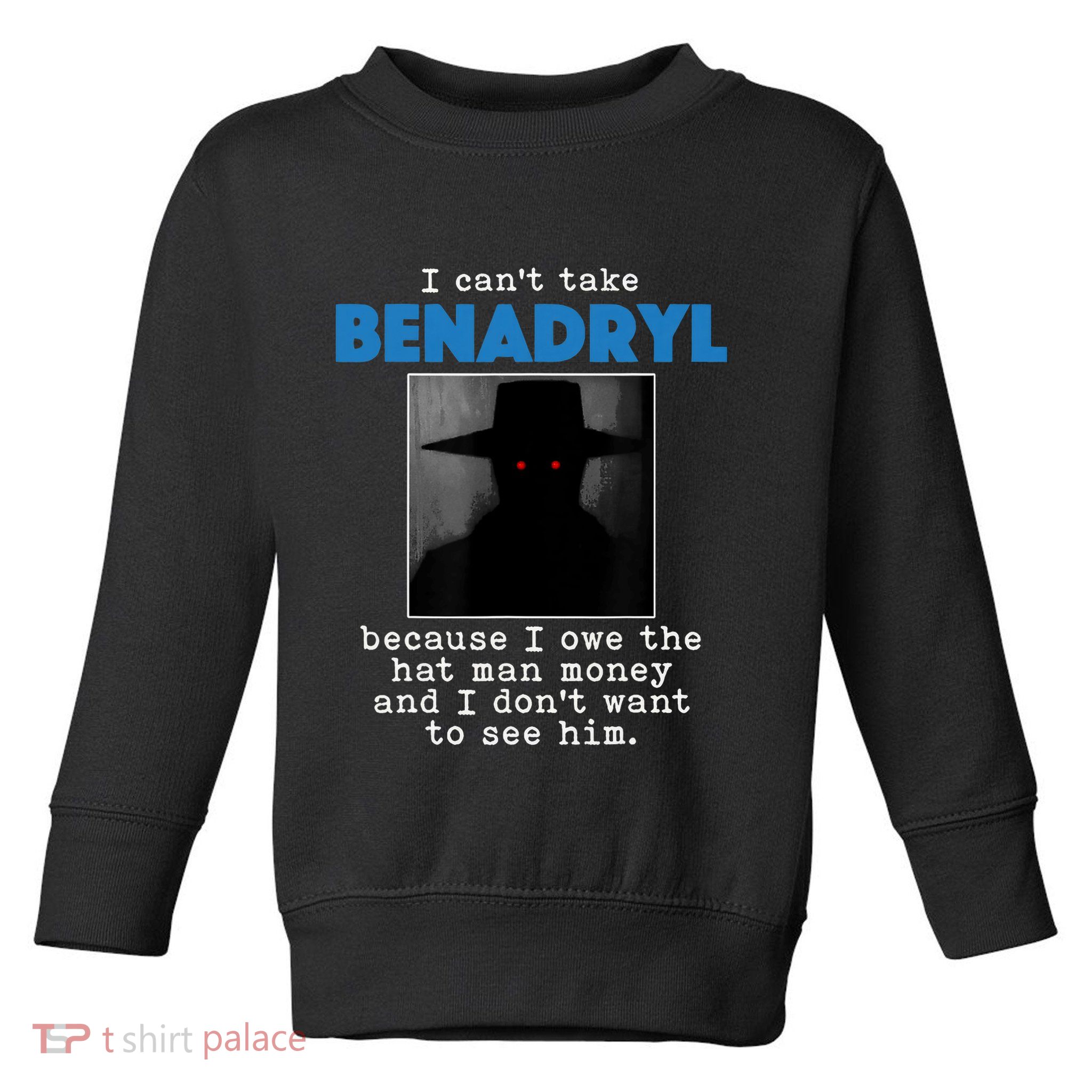I Cant Take Benadril Because I Owe The Hatman Money Toddler Sweatshirt