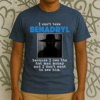 I Cant Take Benadril Because I Owe The Hatman Money T-Shirt