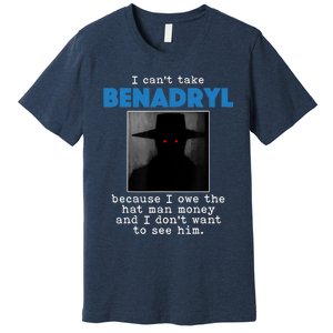 I Cant Take Benadril Because I Owe The Hatman Money Premium T-Shirt