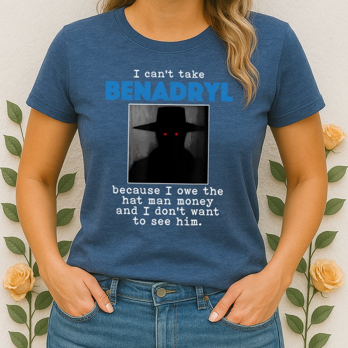 I Cant Take Benadril Because I Owe The Hatman Money Womens T-Shirt