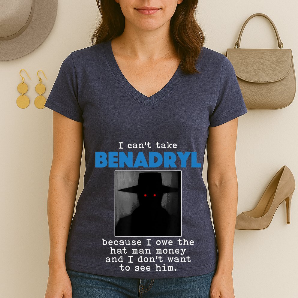 I Cant Take Benadril Because I Owe The Hatman Money Women's V-Neck T-Shirt