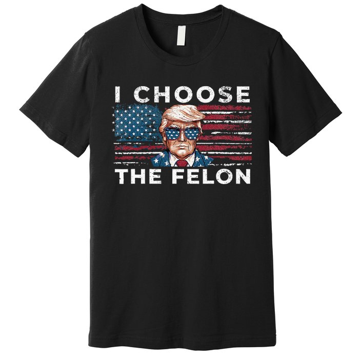 I Choose The Felon Funny Trump 2024 Republican Patriot Premium T-Shirt