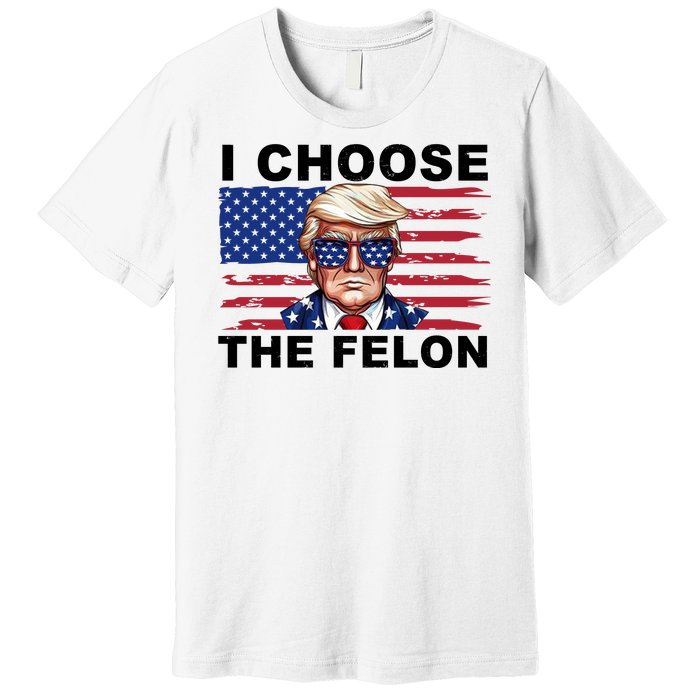 I Choose The Felon Funny Trump 2024 Republican Patriot Premium T-Shirt