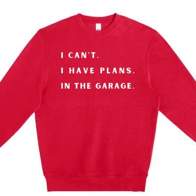 I Can t I Have Plans In The Garage Premium Crewneck Sweatshirt