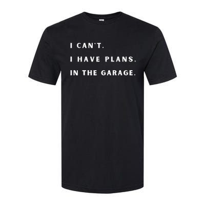 I Can t I Have Plans In The Garage Softstyle CVC T-Shirt