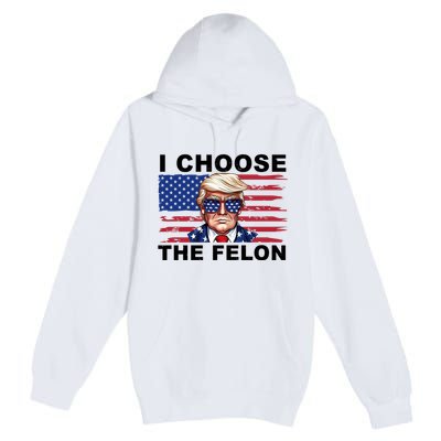 I Choose The Felon Pro Donald Trump Premium Pullover Hoodie