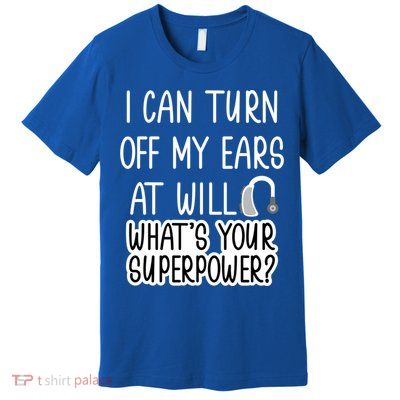 I Can Turn Off Ears Impaired Hard Of Hearing Deaf Funny Gift Premium T-Shirt