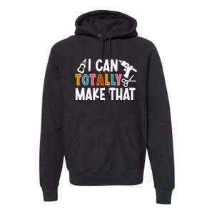 I Can Totally Make That Saying / Love Crafting / Crafter Art Premium Hoodie