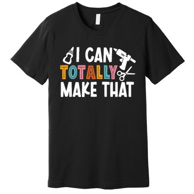 I Can Totally Make That Saying / Love Crafting / Crafter Art Premium T-Shirt