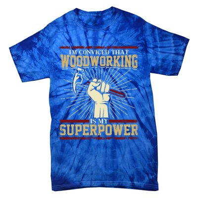 Im Convinced That Woodworking Is My Superpower A Carpenter Gift Tie-Dye T-Shirt