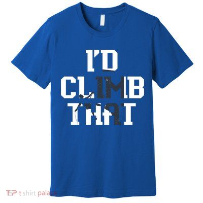 Id Climb That Funny Climber Gift Idea Climbing Gift Premium T-Shirt