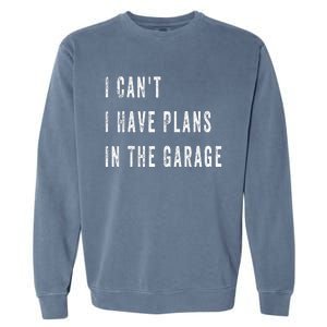 I Can t I Have Plans In The Garage Garment-Dyed Sweatshirt