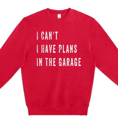 I Can t I Have Plans In The Garage Premium Crewneck Sweatshirt