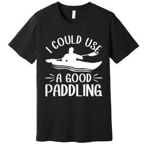 I Could Use A Good Paddling Kayak Canoe Kayaking Meaningful Gift Premium T-Shirt