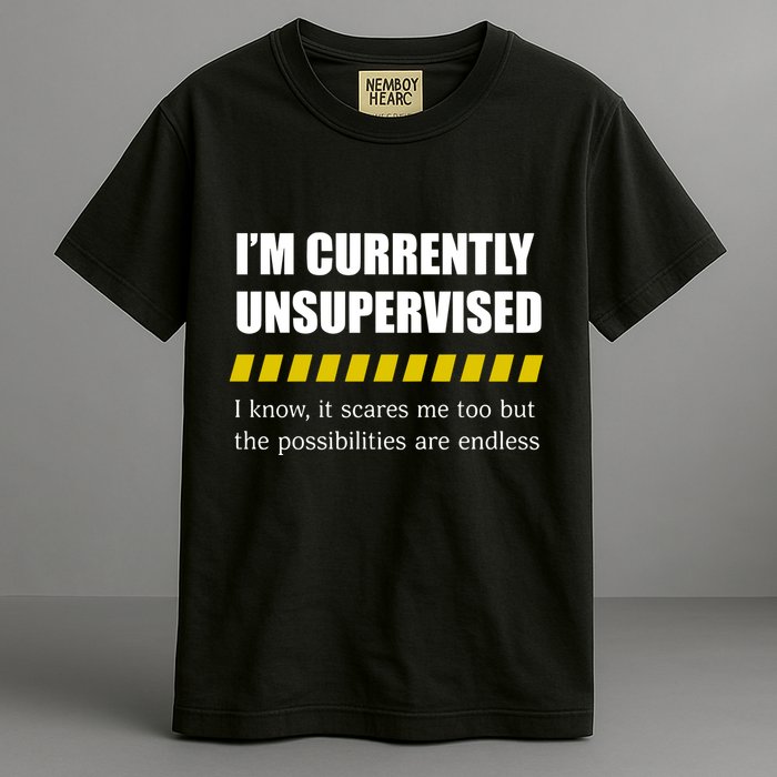 IM Currently Unsupervised I Know It Scares Me Too But The Possibilities Are End Garment-Dyed Heavyweight T-Shirt