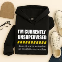 IM Currently Unsupervised I Know It Scares Me Too But The Possibilities Are End Hoodie
