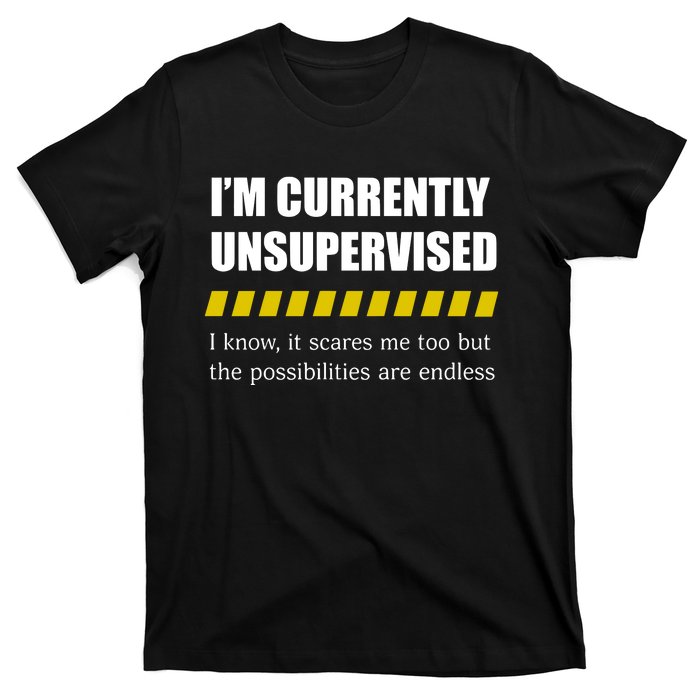 IM Currently Unsupervised I Know It Scares Me Too But The Possibilities Are End T-Shirt