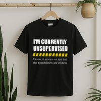 IM Currently Unsupervised I Know It Scares Me Too But The Possibilities Are End T-Shirt
