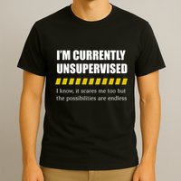IM Currently Unsupervised I Know It Scares Me Too But The Possibilities Are End T-Shirt